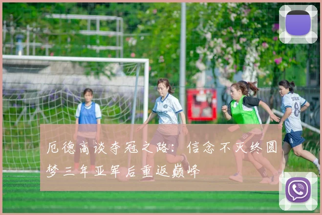 厄德高谈夺冠之路：信念不灭终圆梦三年亚军后重返巅峰