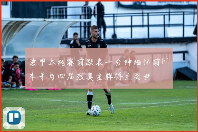 意甲本轮赛前默哀一分钟缅怀前F1车手与四届残奥金牌得主离世