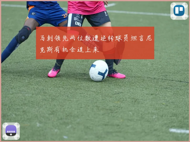 马刺领先两位数遭逆转球员坦言尼克斯有机会追上来