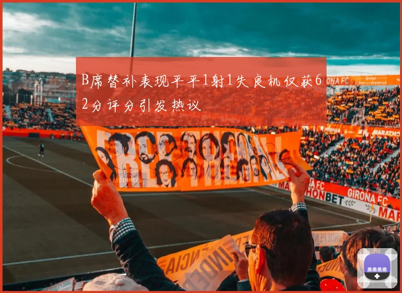 B席替补表现平平1射1失良机仅获62分评分引发热议