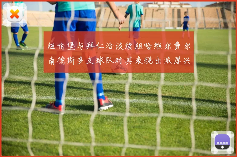 纽伦堡与拜仁洽谈续租哈维尔费尔南德斯多支球队对其表现出浓厚兴趣