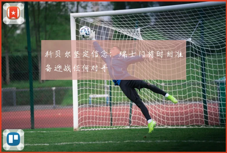 科贝尔坚定信念：瑞士门将时刻准备迎战任何对手